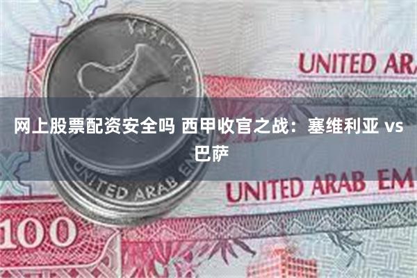 网上股票配资安全吗 西甲收官之战：塞维利亚 vs 巴萨