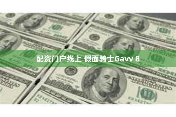 配资门户线上 假面骑士Gavv 8