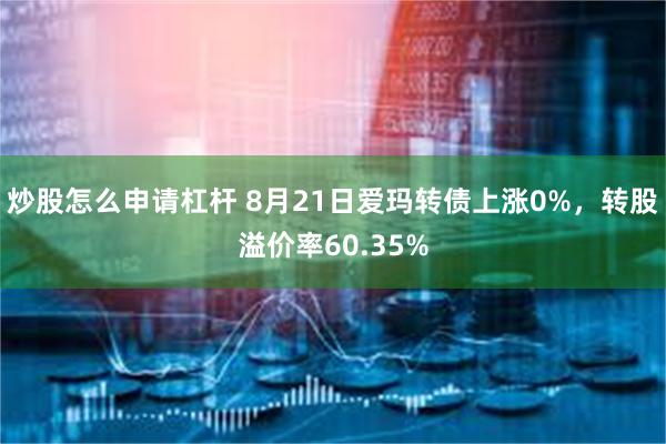 炒股怎么申请杠杆 8月21日爱玛转债上涨0%，转股溢价率60.35%